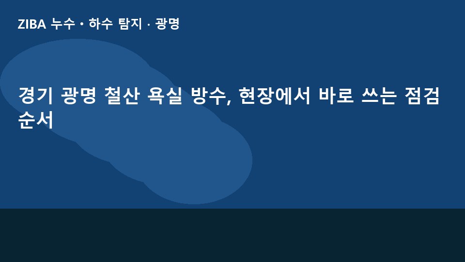 경기 광명 철산 욕실 방수, 현장에서 바로 쓰는 점검 순서