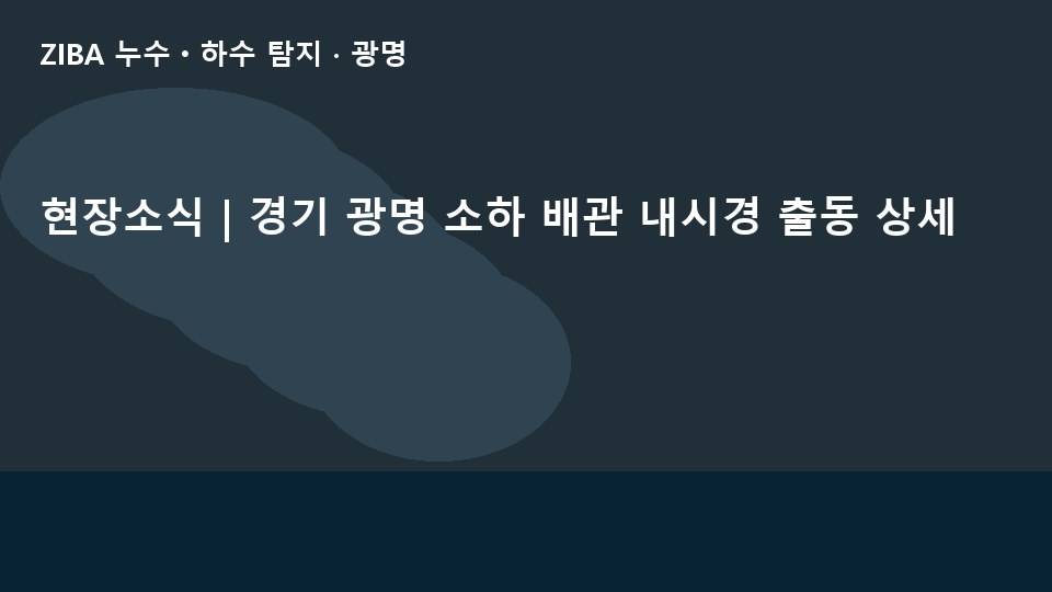 현장소식 | 경기 광명 소하 배관 내시경 출동 상세